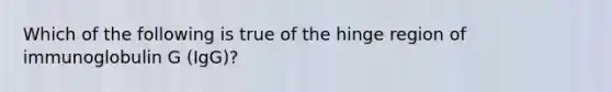 Which of the following is true of the hinge region of immunoglobulin G (IgG)?