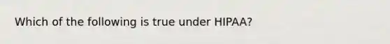 Which of the following is true under HIPAA?