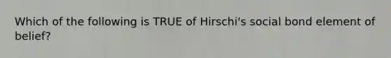 Which of the following is TRUE of Hirschi's social bond element of belief?