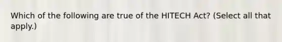 Which of the following are true of the HITECH Act? (Select all that apply.)