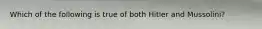 Which of the following is true of both Hitler and Mussolini?