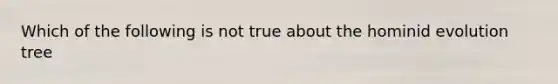 Which of the following is not true about the hominid evolution tree