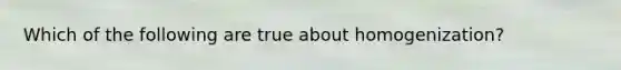 Which of the following are true about homogenization?