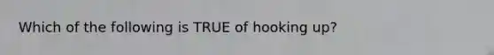 Which of the following is TRUE of hooking up?