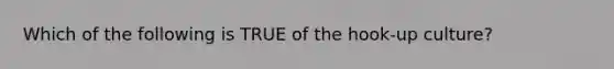 Which of the following is TRUE of the hook-up culture?