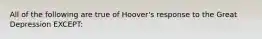 All of the following are true of Hoover's response to the Great Depression EXCEPT: