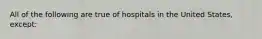 All of the following are true of hospitals in the United States, except: