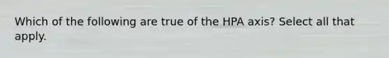 Which of the following are true of the HPA axis? Select all that apply.