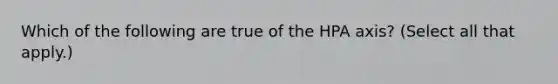 Which of the following are true of the HPA axis? (Select all that apply.)