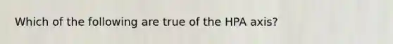 Which of the following are true of the HPA axis?