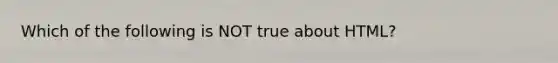 Which of the following is NOT true about HTML?