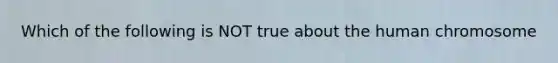 Which of the following is NOT true about the human chromosome