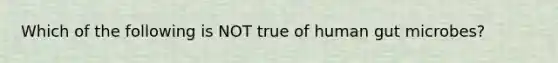 Which of the following is NOT true of human gut microbes?