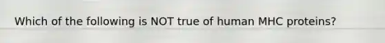 Which of the following is NOT true of human MHC proteins?