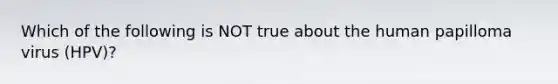 Which of the following is NOT true about the human papilloma virus (HPV)?