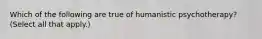 Which of the following are true of humanistic psychotherapy? (Select all that apply.)