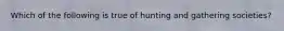 Which of the following is true of hunting and gathering societies?