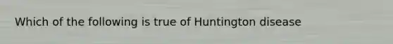 Which of the following is true of Huntington disease