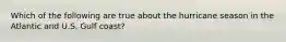 Which of the following are true about the hurricane season in the Atlantic and U.S. Gulf coast?