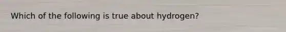 Which of the following is true about hydrogen?