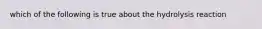 which of the following is true about the hydrolysis reaction