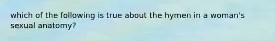 which of the following is true about the hymen in a woman's sexual anatomy?