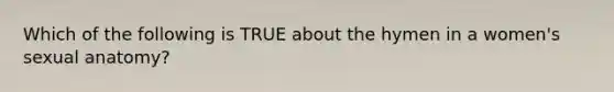 Which of the following is TRUE about the hymen in a women's sexual anatomy?