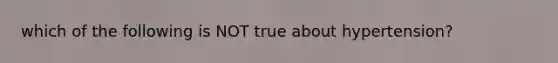 which of the following is NOT true about hypertension?