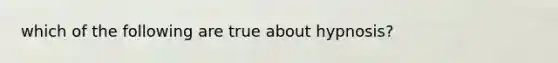 which of the following are true about hypnosis?