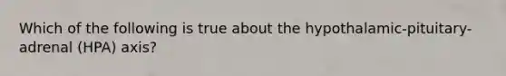 Which of the following is true about the hypothalamic-pituitary-adrenal (HPA) axis?