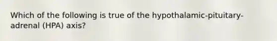 Which of the following is true of the hypothalamic-pituitary-adrenal (HPA) axis?