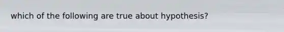 which of the following are true about hypothesis?