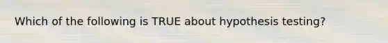 Which of the following is TRUE about hypothesis testing?