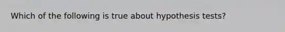 Which of the following is true about hypothesis tests?