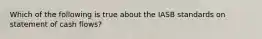 Which of the following is true about the IASB standards on statement of cash flows?