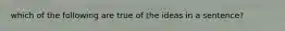 which of the following are true of the ideas in a sentence?