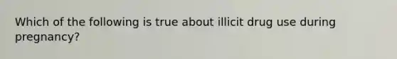 Which of the following is true about illicit drug use during pregnancy?