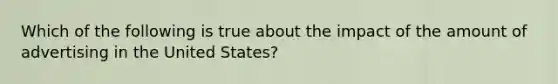 Which of the following is true about the impact of the amount of advertising in the United States?