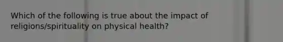 Which of the following is true about the impact of religions/spirituality on physical health?