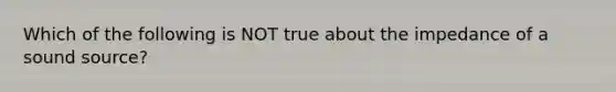 Which of the following is NOT true about the impedance of a sound source?