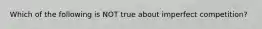 Which of the following is NOT true about imperfect competition?