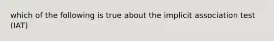 which of the following is true about the implicit association test (IAT)