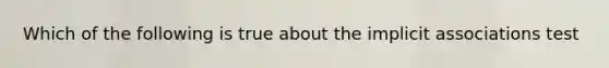 Which of the following is true about the implicit associations test