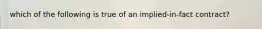 which of the following is true of an implied-in-fact contract?