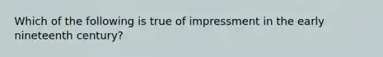 Which of the following is true of impressment in the early nineteenth century?