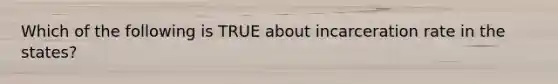 Which of the following is TRUE about incarceration rate in the states?