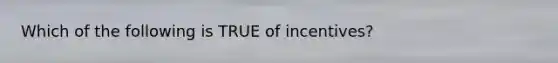 Which of the following is TRUE of incentives?