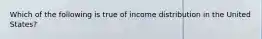 Which of the following is true of income distribution in the United States?