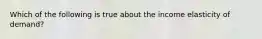 Which of the following is true about the income elasticity of demand?