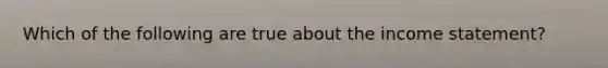 Which of the following are true about the income statement?